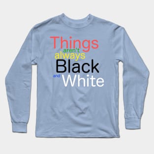 Things aren't always black and white Long Sleeve T-Shirt